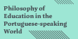 Philosophy of Education in the Portuguese-speaking World